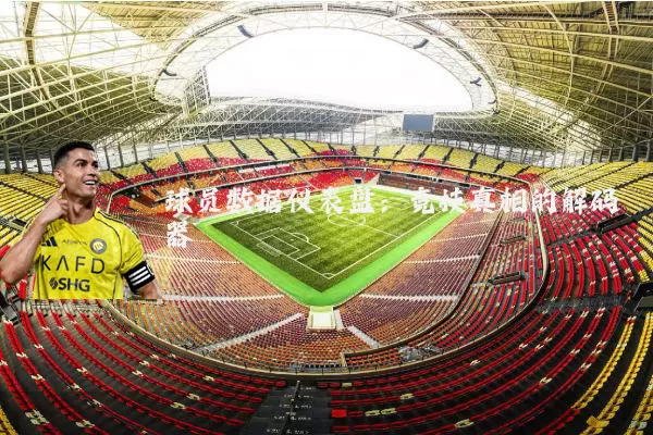 球员数据仪表盘：竞技真相的解码器