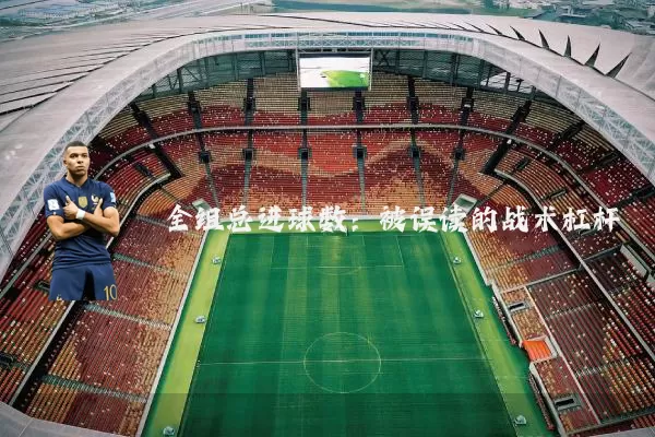 全组总进球数：被误读的战术杠杆
