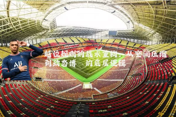 越位规则的战术重构：从空间压缩到动态博弈的底层逻辑
