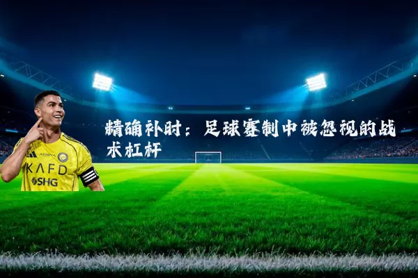 精确补时：足球赛制中被忽视的战术杠杆