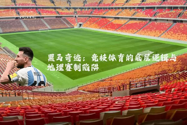 黑马奇迹：竞技体育的底层逻辑与地理赛制陷阱