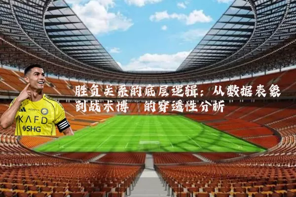 胜负关系的底层逻辑：从数据表象到战术博弈的穿透性分析
