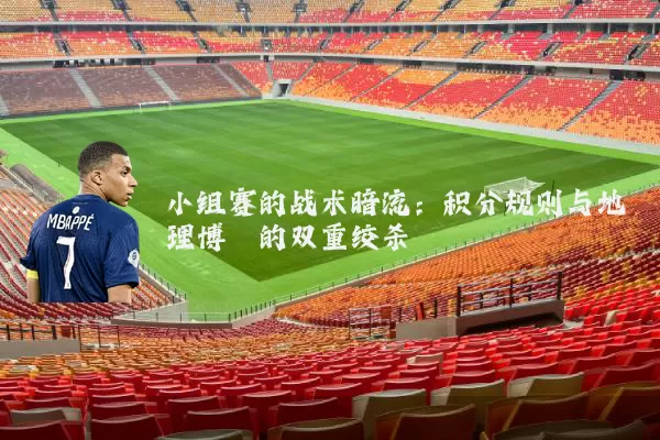 小组赛的战术暗流：积分规则与地理博弈的双重绞杀