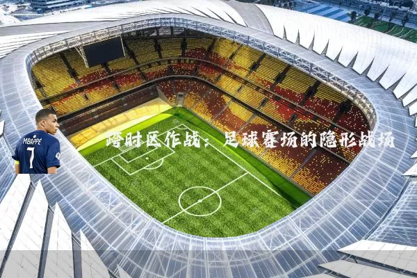 跨时区作战：足球赛场的隐形战场