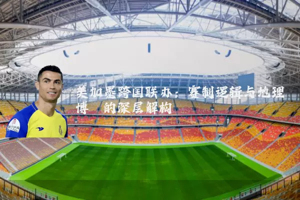 美加墨跨国联办:赛制逻辑与地理博弈的深层解构