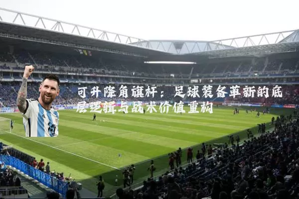 可升降角旗杆：足球装备革新的底层逻辑与战术价值重构