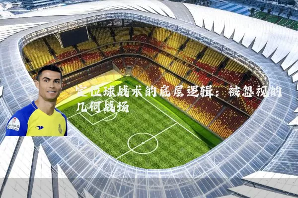 定位球战术的底层逻辑：被忽视的几何战场