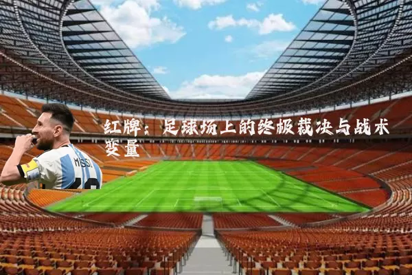 红牌：足球场上的终极裁决与战术变量