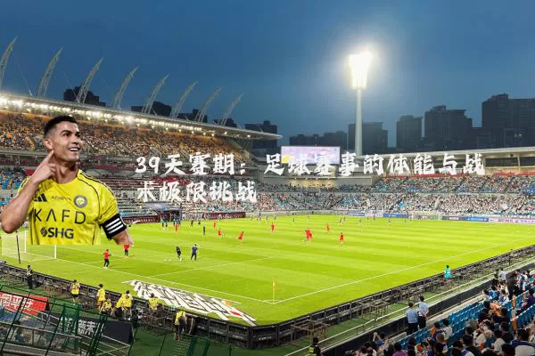 39天赛期:足球赛事的体能与战术极限挑战