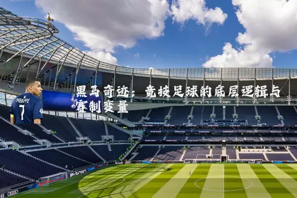 黑马奇迹：竞技足球的底层逻辑与赛制变量