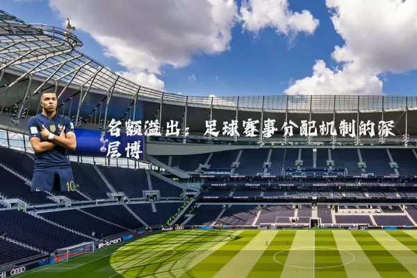 名额溢出：足球赛事分配机制的深层博弈