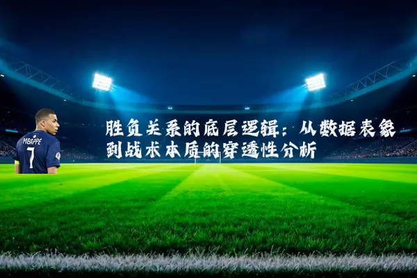 胜负关系的底层逻辑:从数据表象到战术本质的穿透性分析