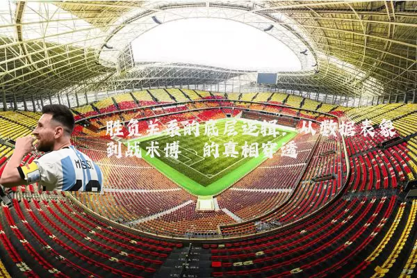 胜负关系的底层逻辑:从数据表象到战术博弈的真相穿透